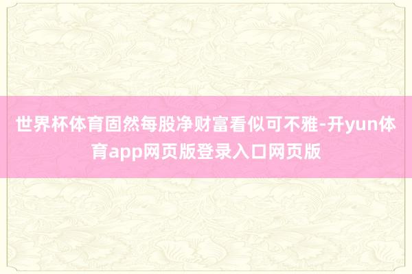 世界杯体育固然每股净财富看似可不雅-开yun体育app网页版登录入口网页版