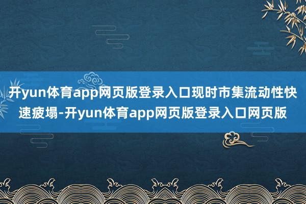 开yun体育app网页版登录入口现时市集流动性快速疲塌-开yun体育app网页版登录入口网页版