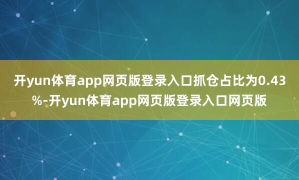 开yun体育app网页版登录入口抓仓占比为0.43%-开yun体育app网页版登录入口网页版