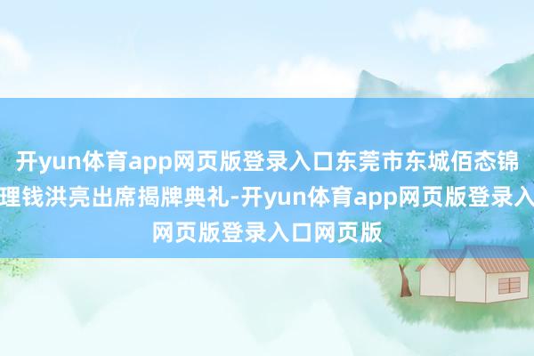 开yun体育app网页版登录入口东莞市东城佰态锦鲤店总司理钱洪亮出席揭牌典礼-开yun体育app网页版登录入口网页版