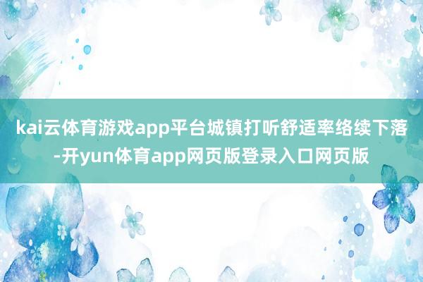 kai云体育游戏app平台城镇打听舒适率络续下落-开yun体育app网页版登录入口网页版