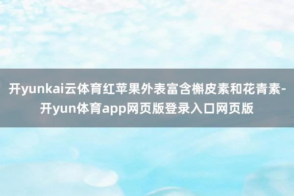 开yunkai云体育红苹果外表富含槲皮素和花青素-开yun体育app网页版登录入口网页版